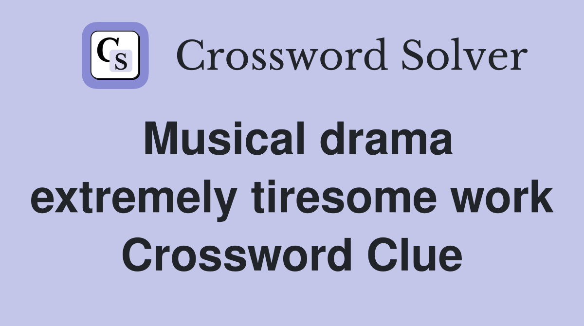 Musical drama extremely tiresome work Crossword Clue