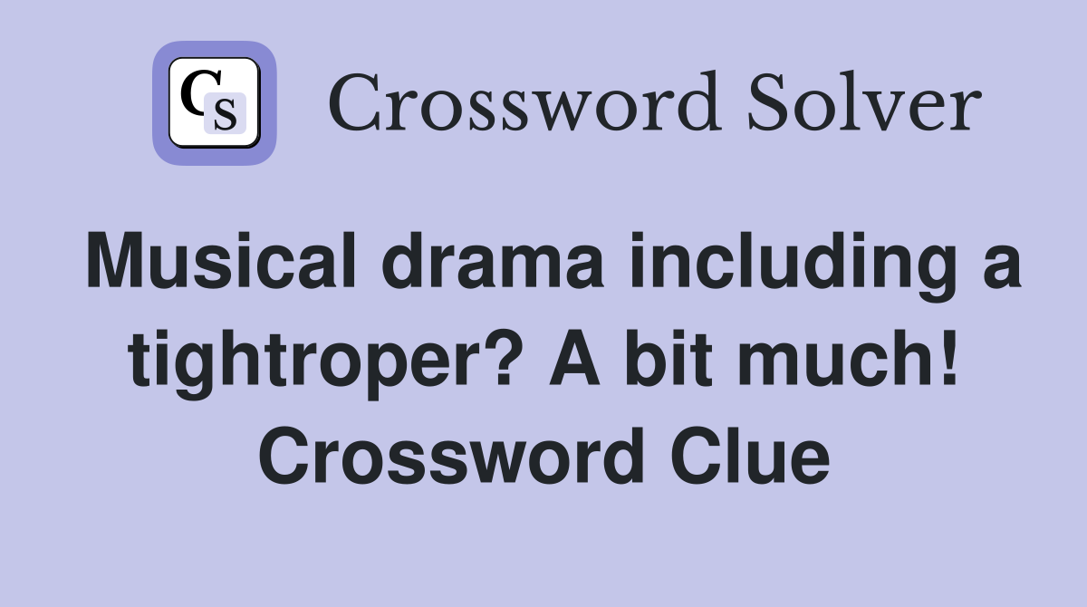 Musical drama including a tightroper? A bit much! Crossword Clue