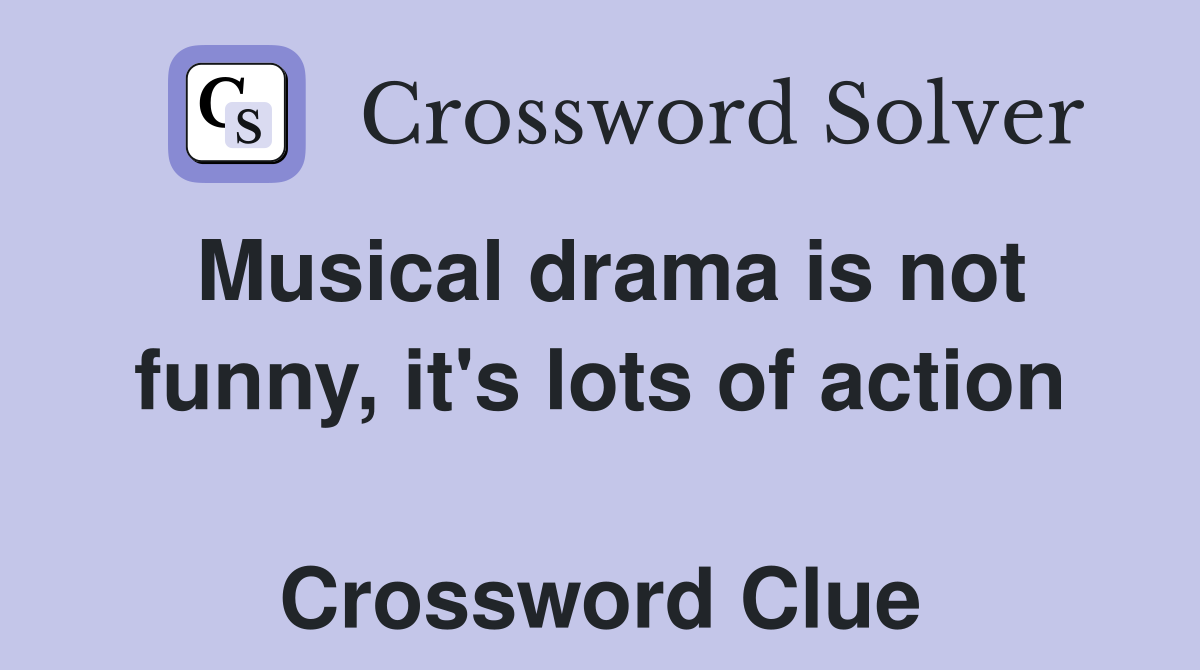 Musical drama is not funny, it's lots of action  Crossword Clue