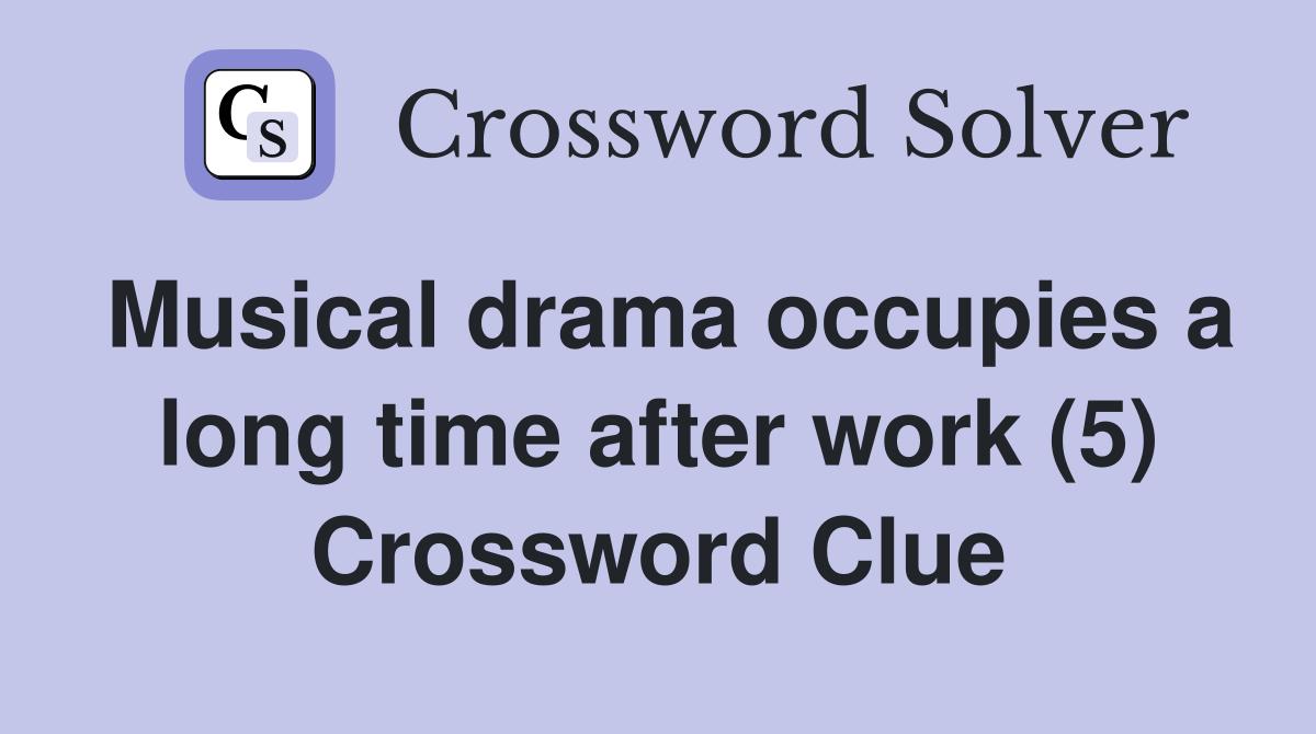 Musical drama occupies a long time after work (5) Crossword Clue