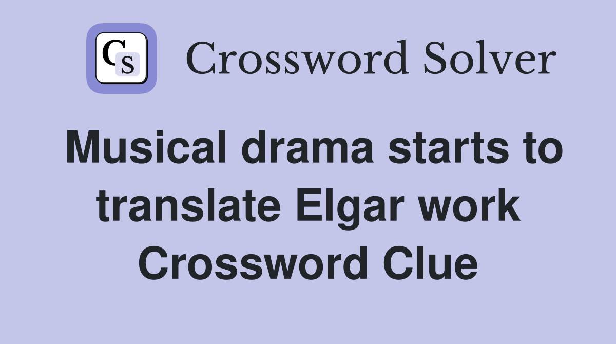 Musical drama starts to translate Elgar work Crossword Clue
