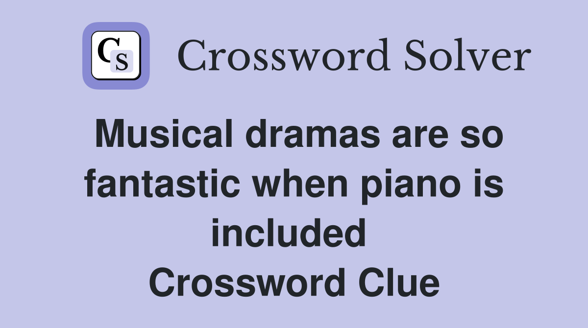Musical dramas are so fantastic when piano is included  Crossword Clue