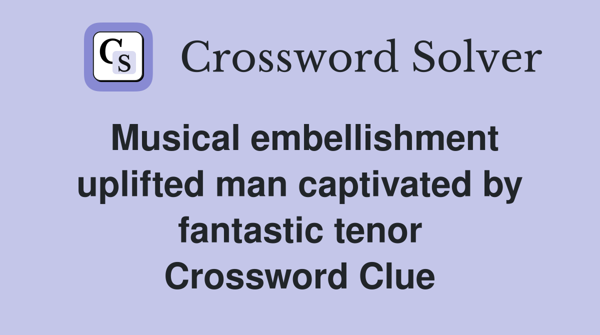 Musical embellishment uplifted man captivated by fantastic tenor Crossword Clue