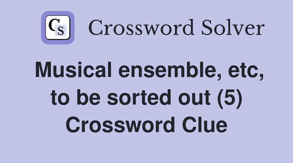 Musical ensemble, etc, to be sorted out (5) Crossword Clue