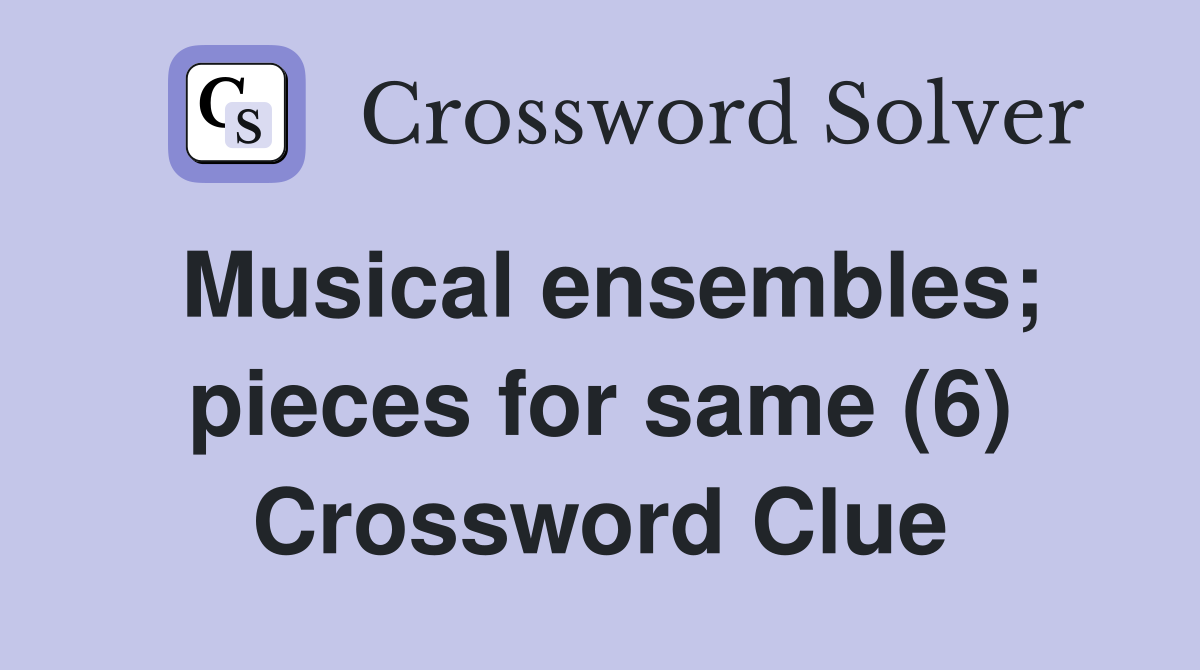 Musical ensembles; pieces for same (6) Crossword Clue