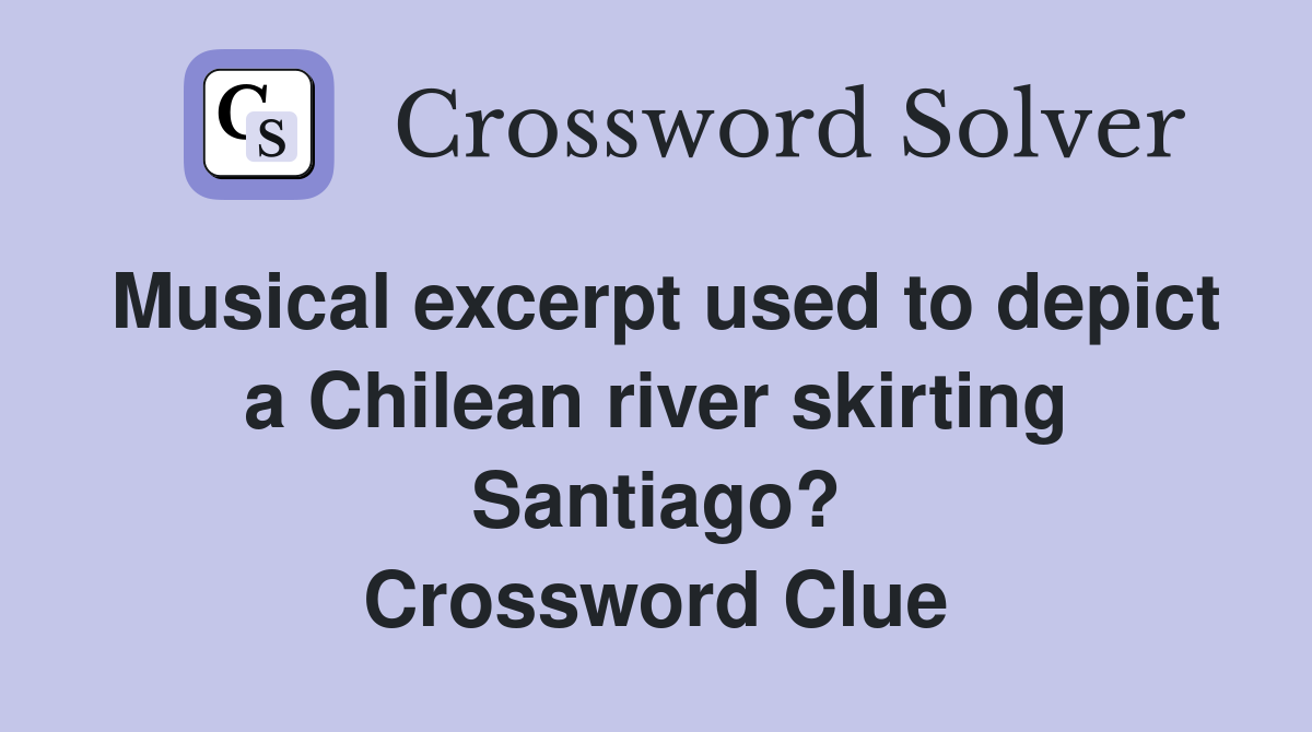 Musical excerpt used to depict a Chilean river skirting Santiago? Crossword Clue