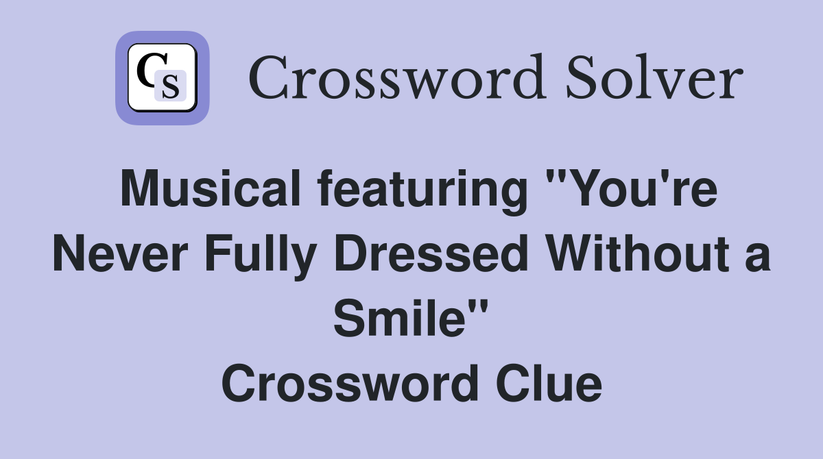 Musical featuring "You're Never Fully Dressed Without a Smile" Crossword Clue