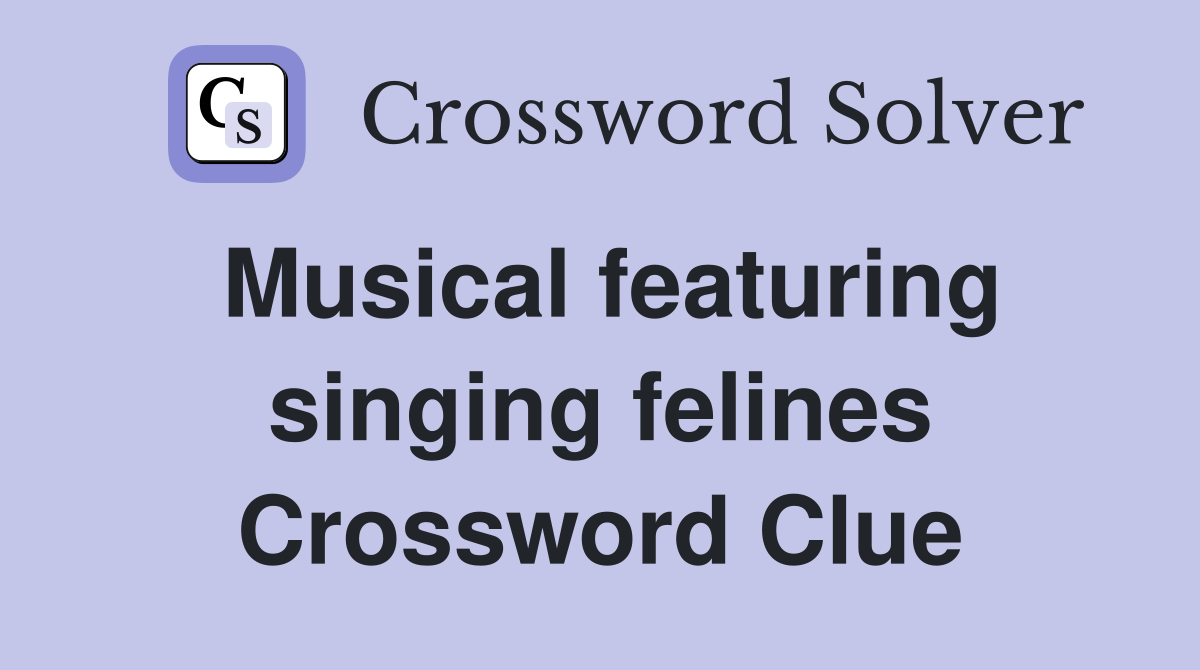 Musical featuring singing felines Crossword Clue