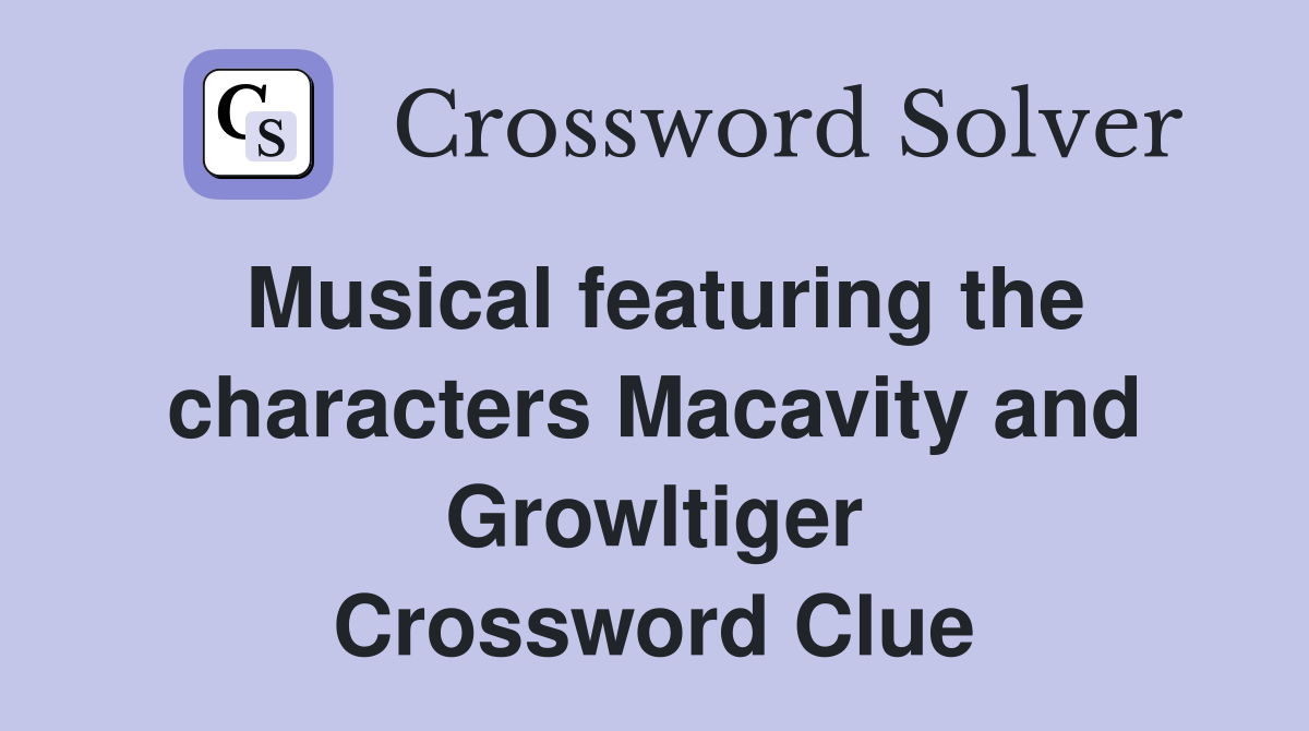 Musical featuring the characters Macavity and Growltiger Crossword Clue