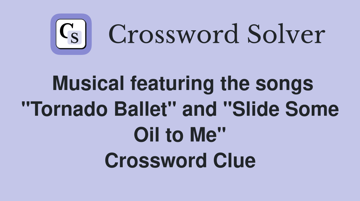 Musical featuring the songs "Tornado Ballet" and "Slide Some Oil to Me" Crossword Clue