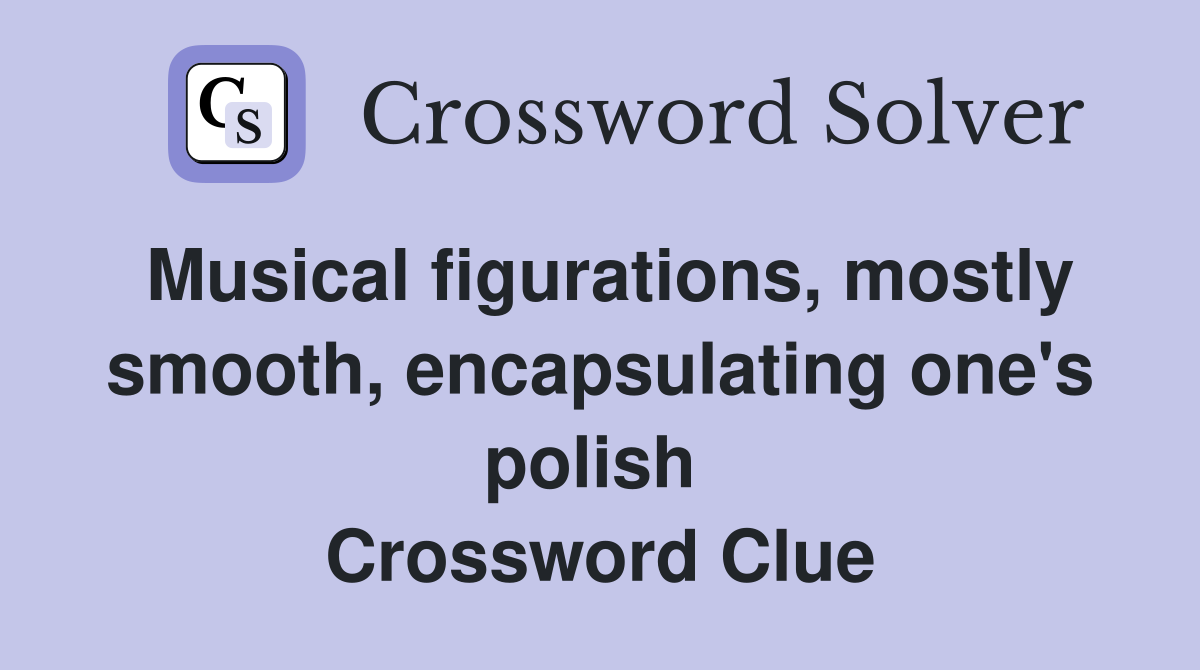 Musical figurations, mostly smooth, encapsulating one's polish  Crossword Clue