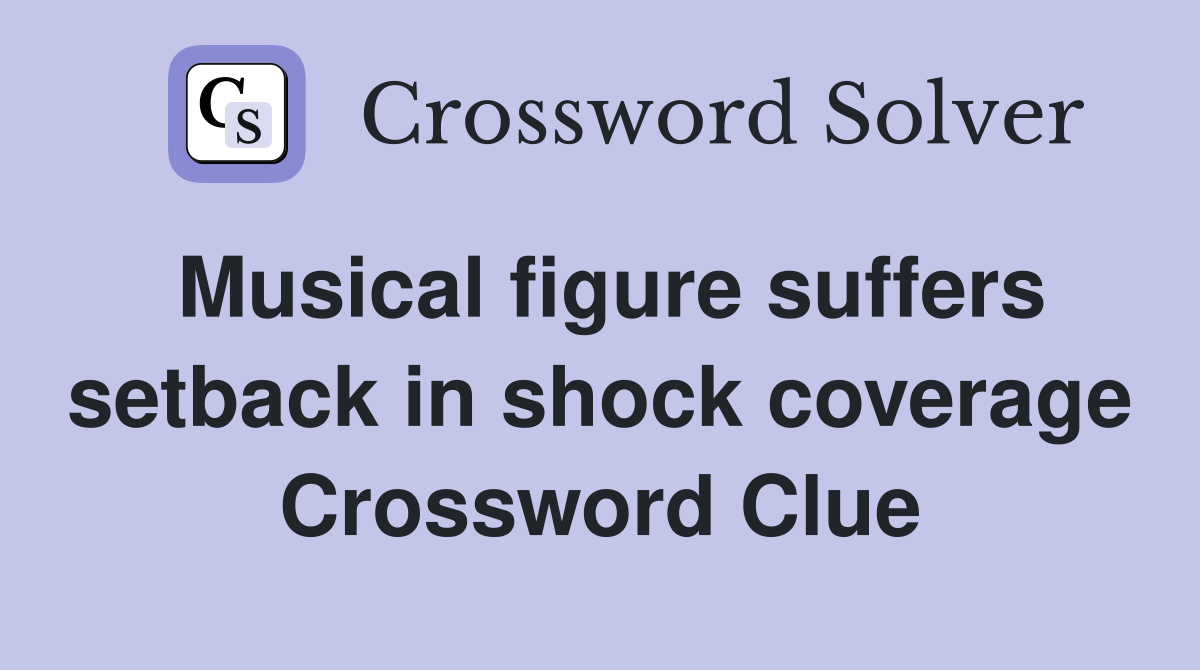 Musical figure suffers setback in shock coverage Crossword Clue