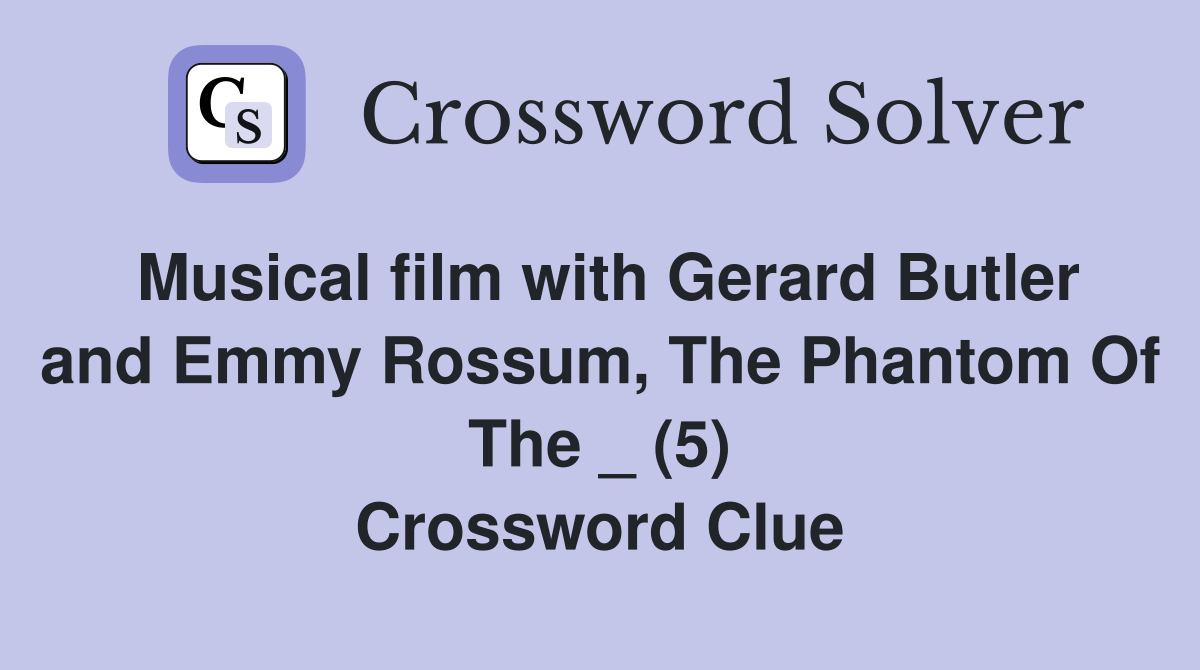 Musical film with Gerard Butler and Emmy Rossum, The Phantom Of The _ (5) Crossword Clue