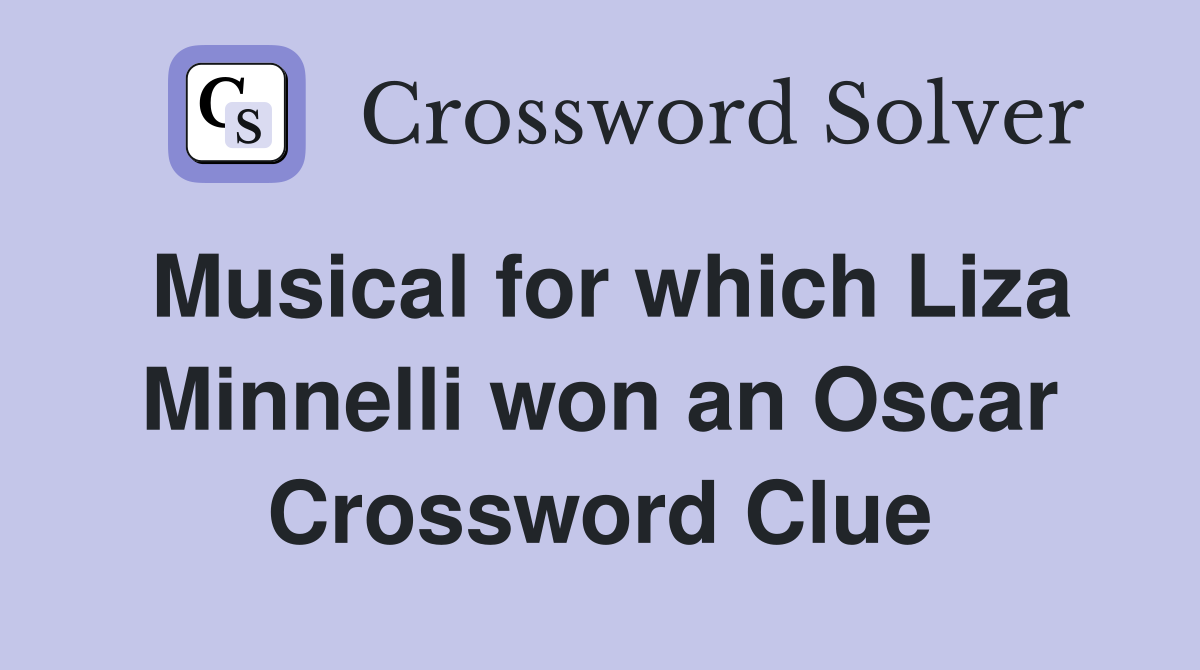 Musical for which Liza Minnelli won an Oscar Crossword Clue