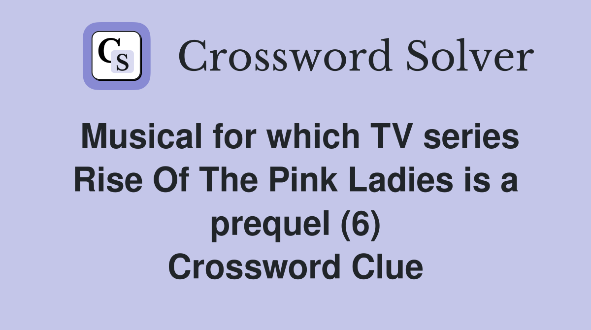 Musical for which TV series Rise Of The Pink Ladies is a prequel (6) Crossword Clue