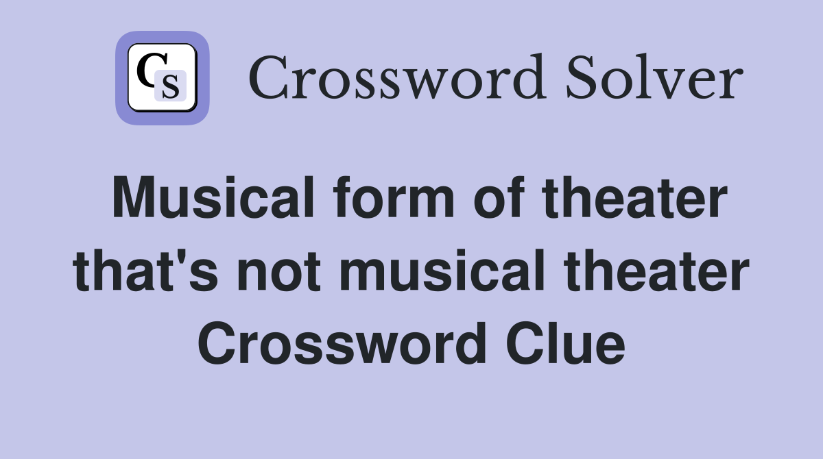 Musical form of theater that's not musical theater Crossword Clue