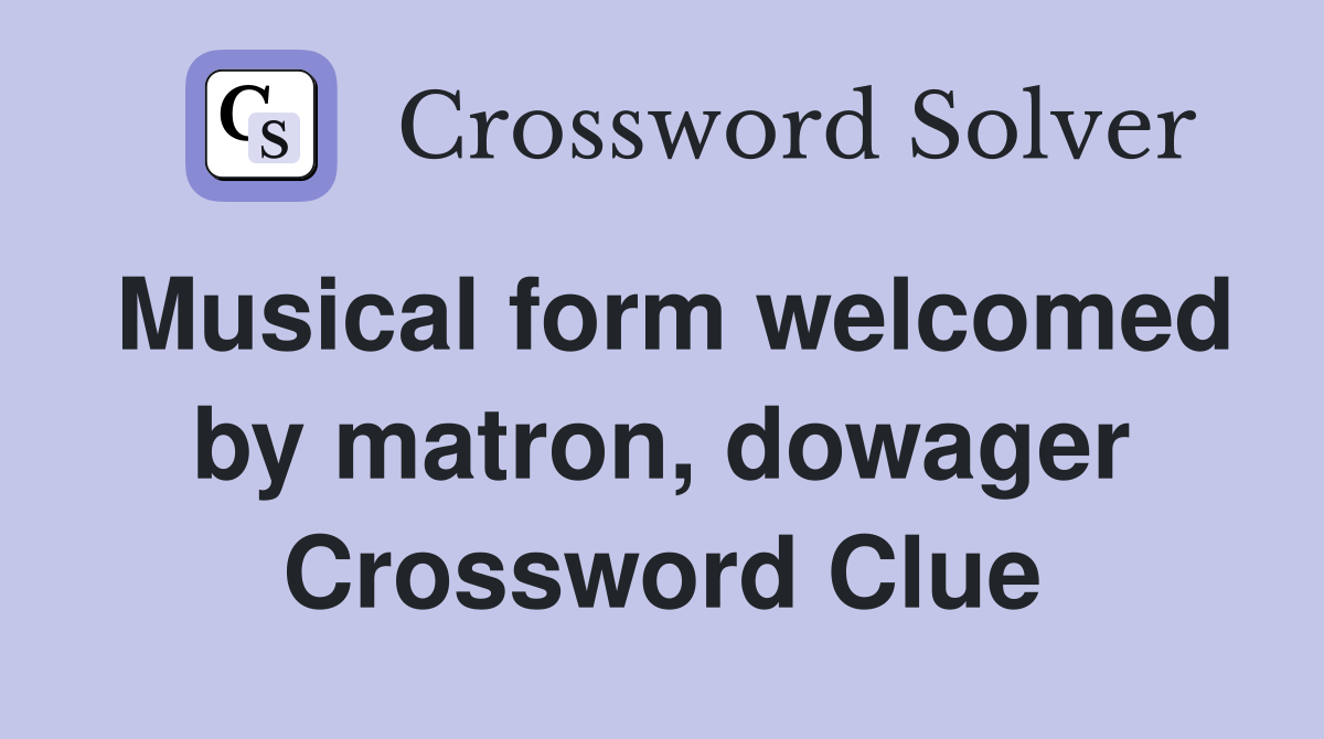 Musical form welcomed by matron, dowager Crossword Clue