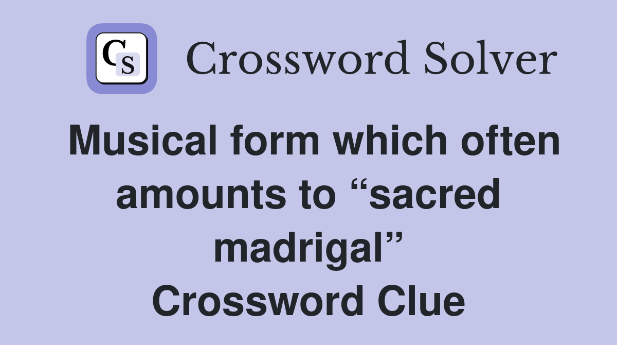 Musical form which often amounts to “sacred madrigal” Crossword Clue