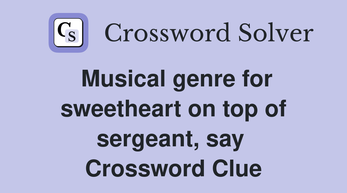 Musical genre for sweetheart on top of sergeant, say  Crossword Clue