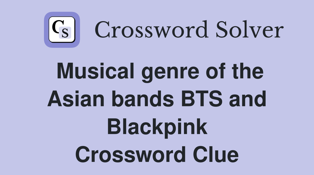 Musical genre of the Asian bands BTS and Blackpink Crossword Clue