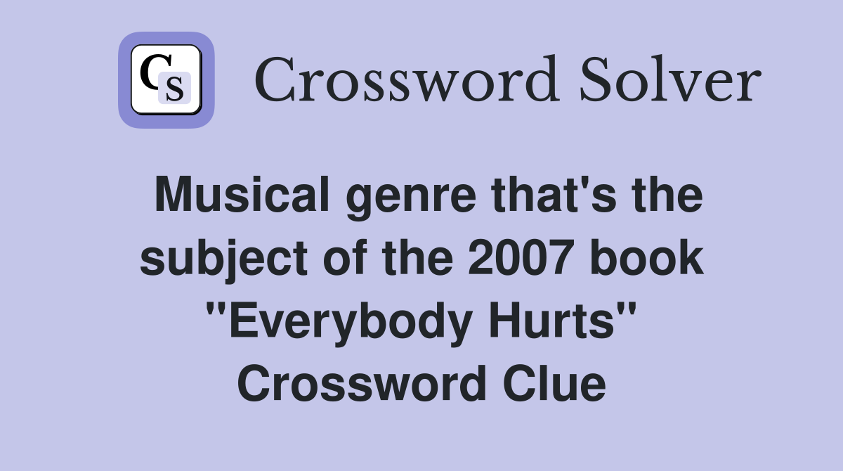 Musical genre that's the subject of the 2007 book "Everybody Hurts" Crossword Clue