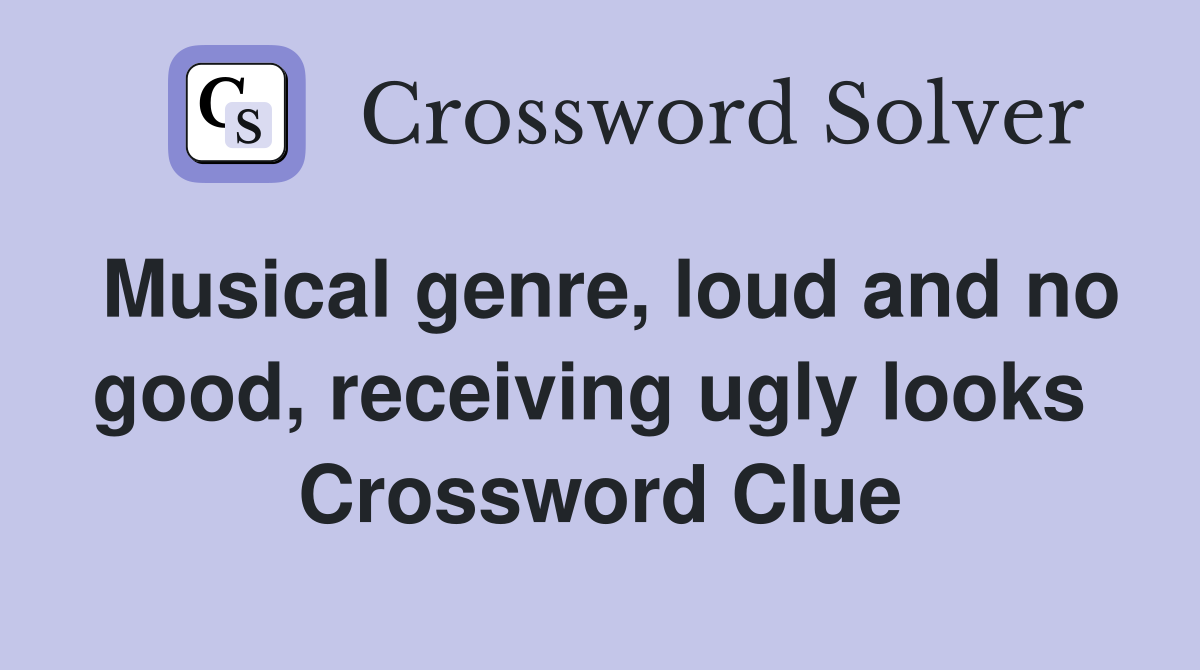 Musical genre, loud and no good, receiving ugly looks  Crossword Clue