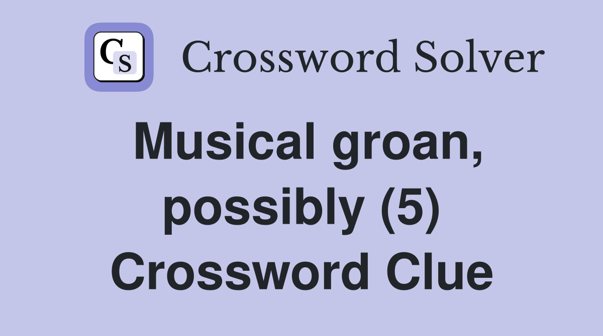 Musical groan, possibly (5) Crossword Clue
