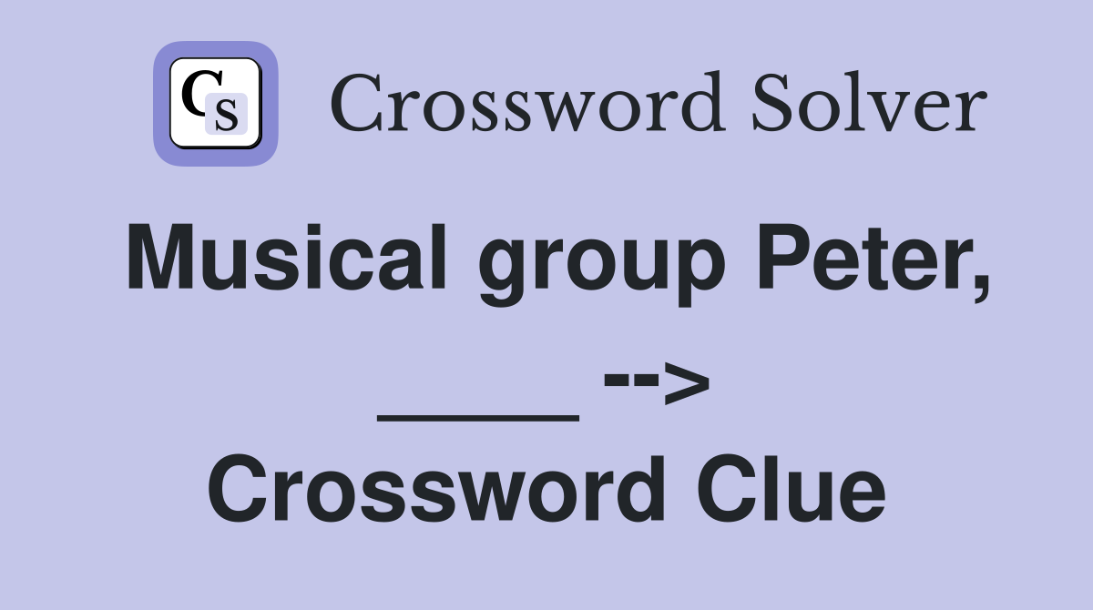 Musical group Peter, ____ --> Crossword Clue