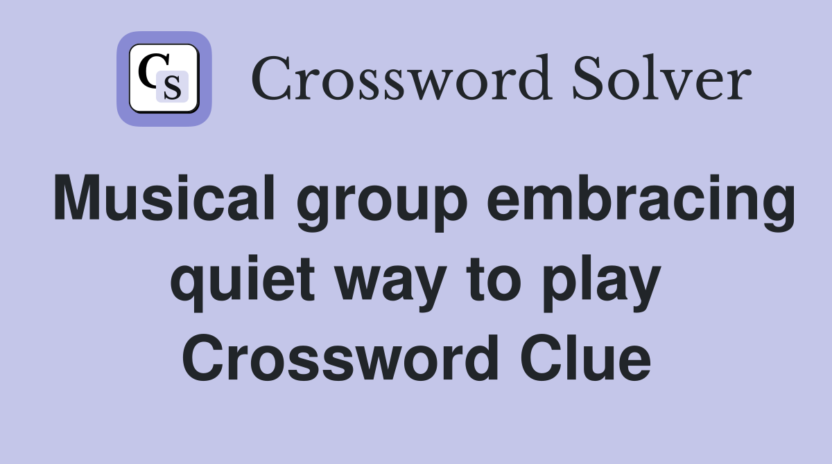 Musical group embracing quiet way to play Crossword Clue