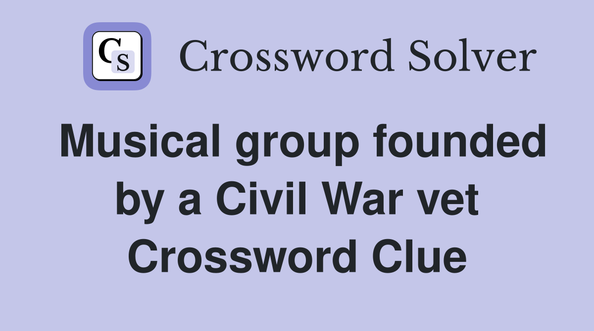 Musical group founded by a Civil War vet Crossword Clue