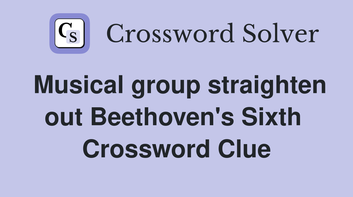 Musical group straighten out Beethoven's Sixth  Crossword Clue