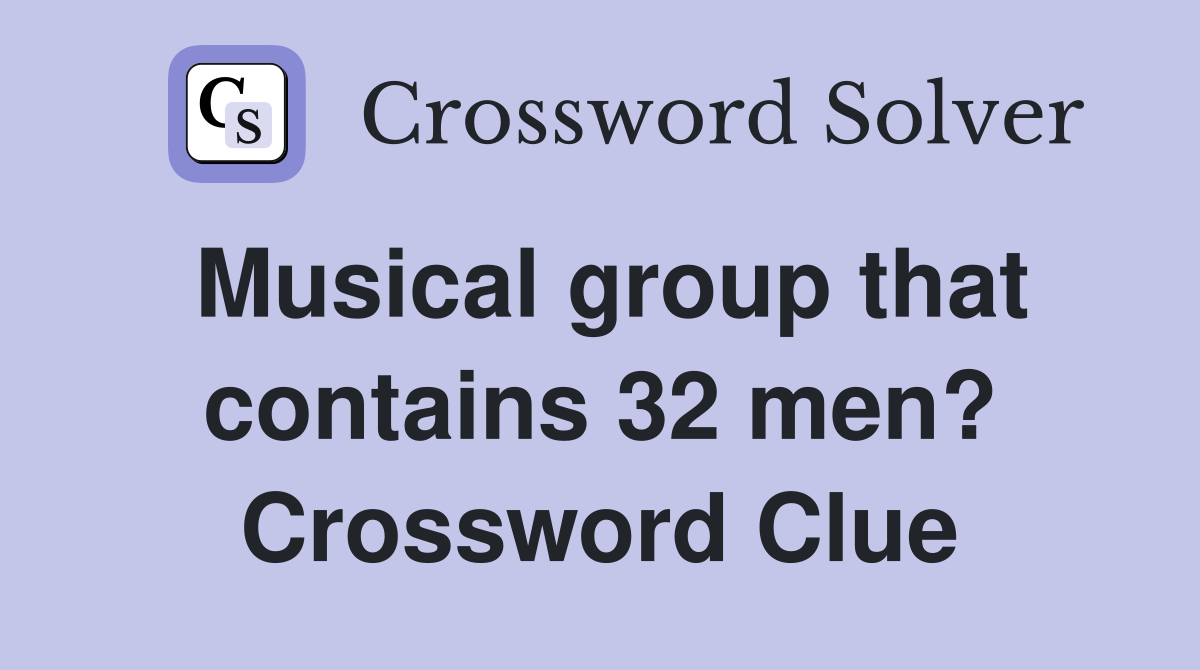Musical group that contains 32 men? Crossword Clue
