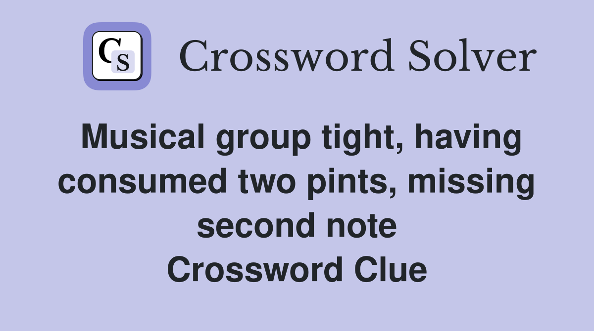 Musical group tight, having consumed two pints, missing second note Crossword Clue