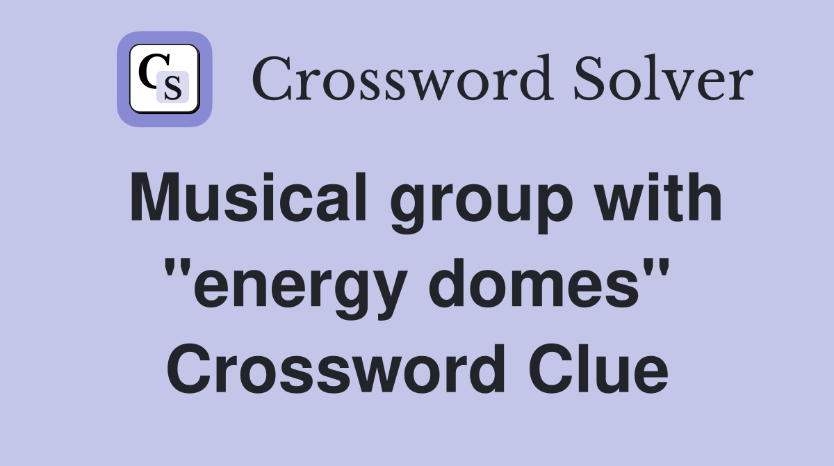 Musical group with "energy domes" Crossword Clue