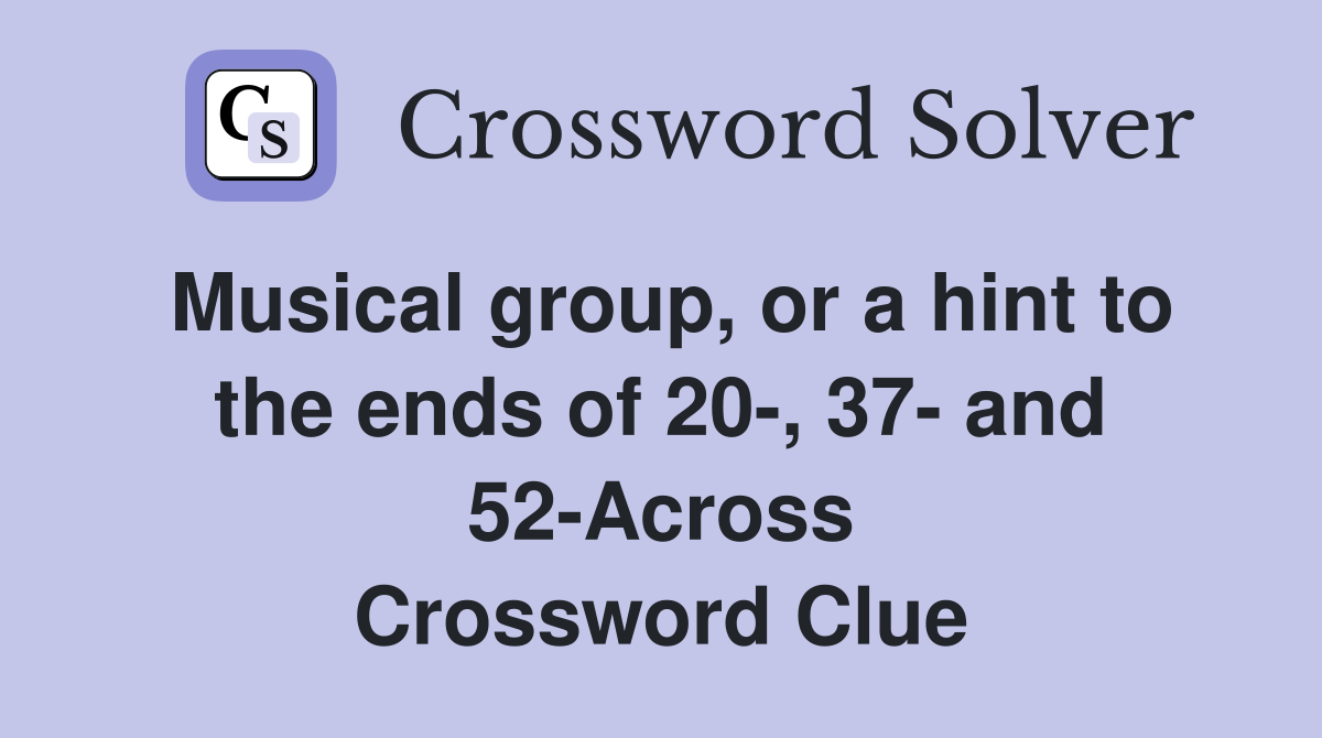 Musical group, or a hint to the ends of 20-, 37- and 52-Across Crossword Clue