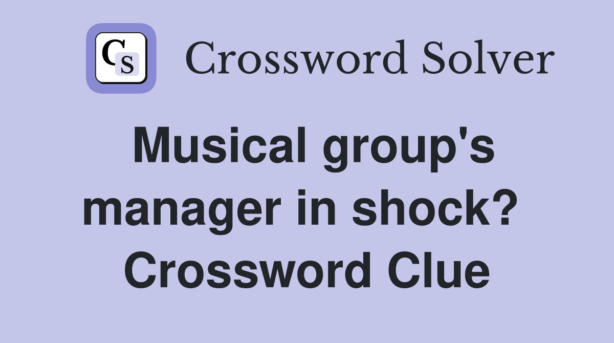Musical group's manager in shock?  Crossword Clue