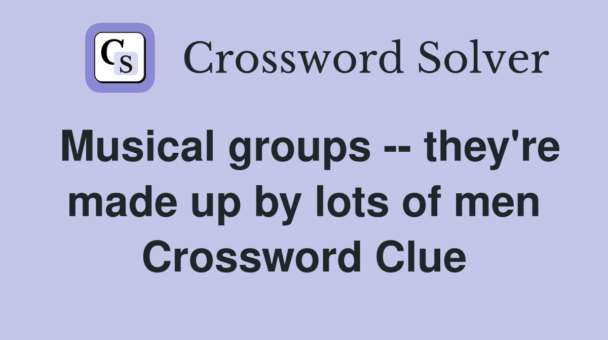Musical groups -- they're made up by lots of men Crossword Clue