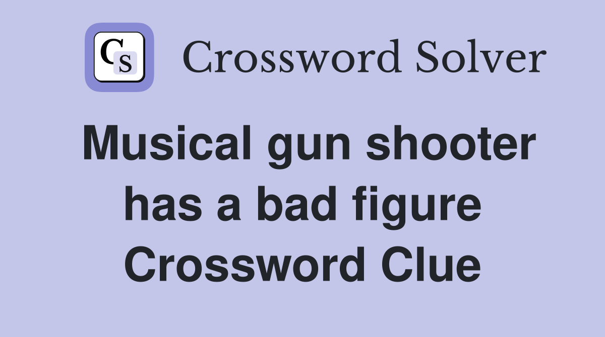 Musical gun shooter has a bad figure Crossword Clue