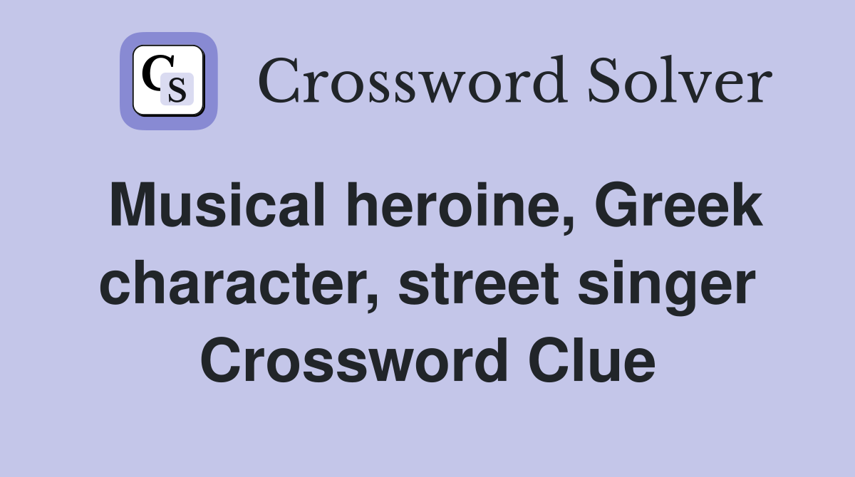Musical heroine, Greek character, street singer Crossword Clue