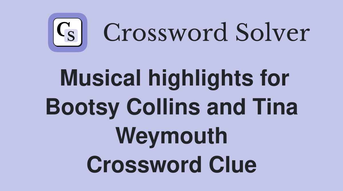 Musical highlights for Bootsy Collins and Tina Weymouth Crossword Clue