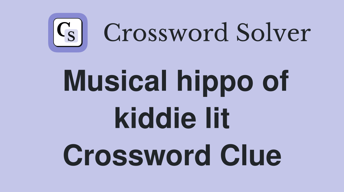 Musical hippo of kiddie lit Crossword Clue