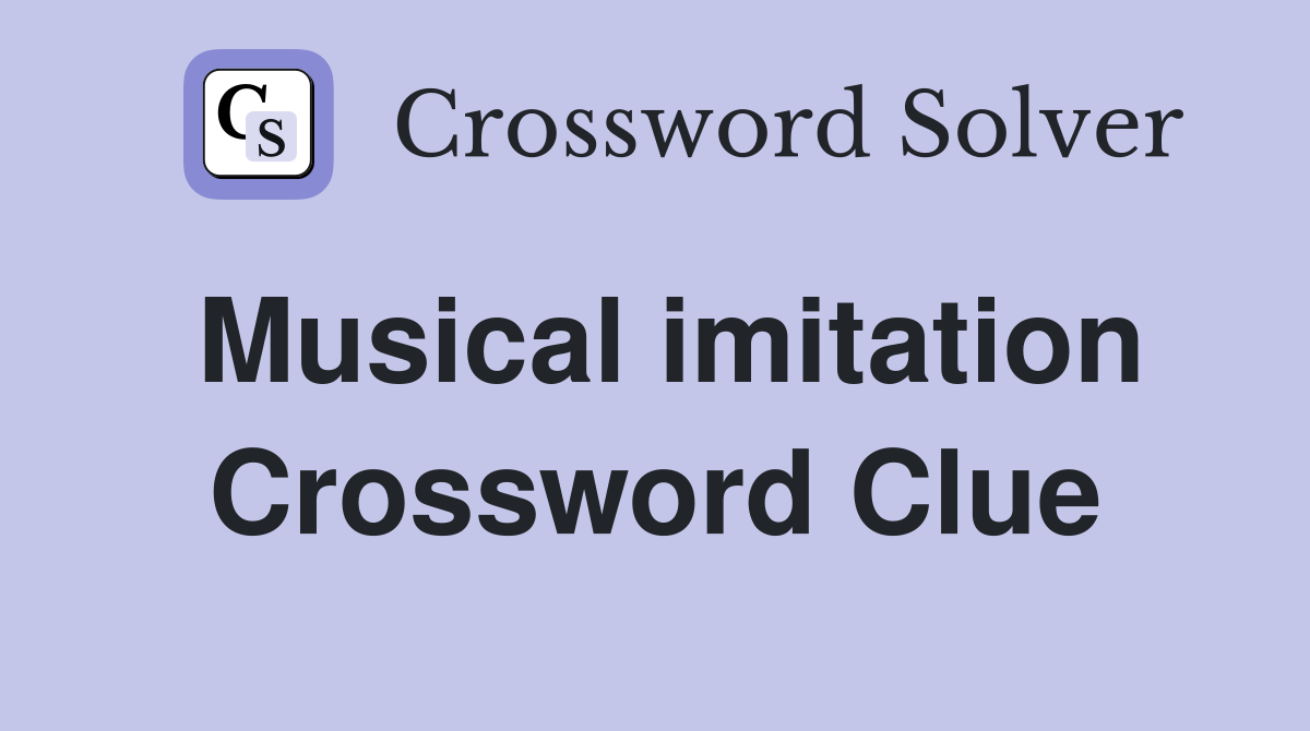 Musical imitation Crossword Clue