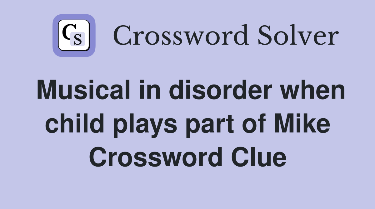 Musical in disorder when child plays part of Mike Crossword Clue