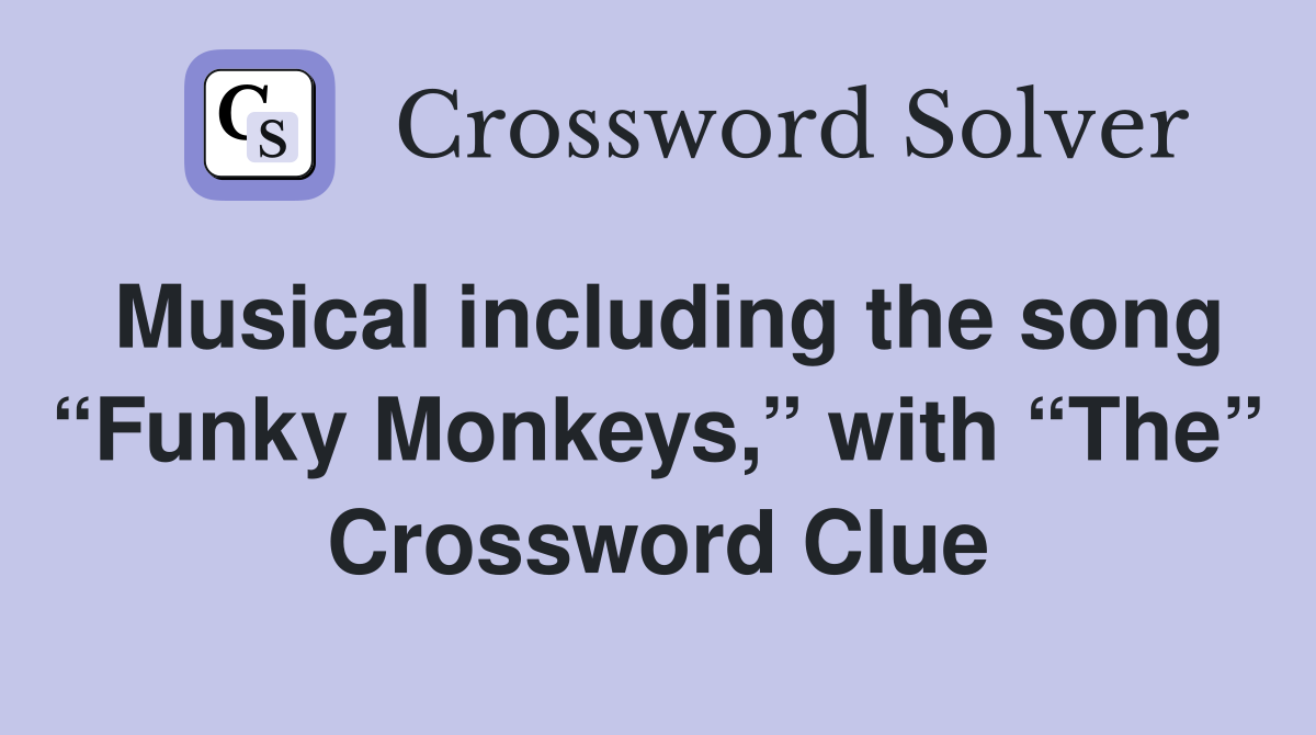 Musical including the song “Funky Monkeys,” with “The” Crossword Clue