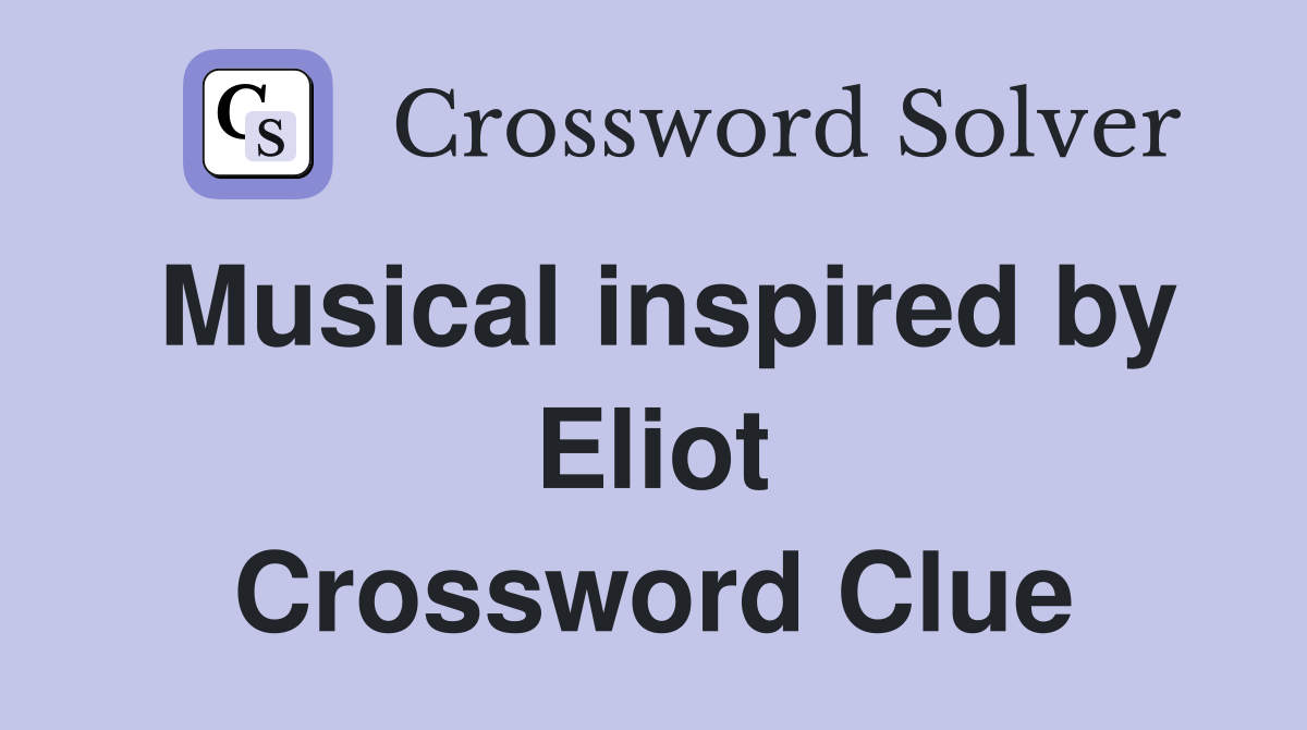Musical inspired by Eliot Crossword Clue