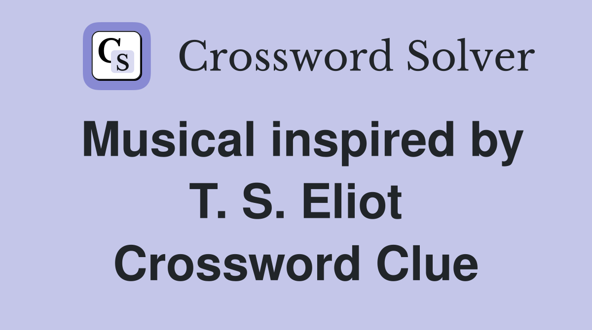Musical inspired by T. S. Eliot Crossword Clue