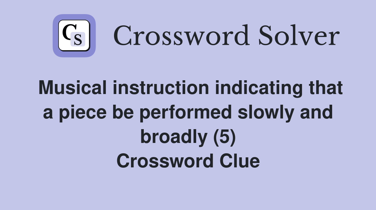 Musical instruction indicating that a piece be performed slowly and broadly (5) Crossword Clue