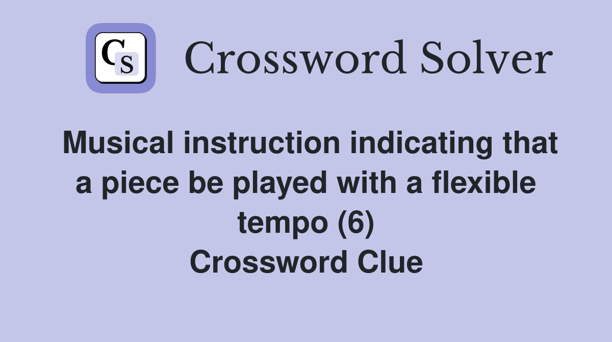 Musical instruction indicating that a piece be played with a flexible tempo (6) Crossword Clue
