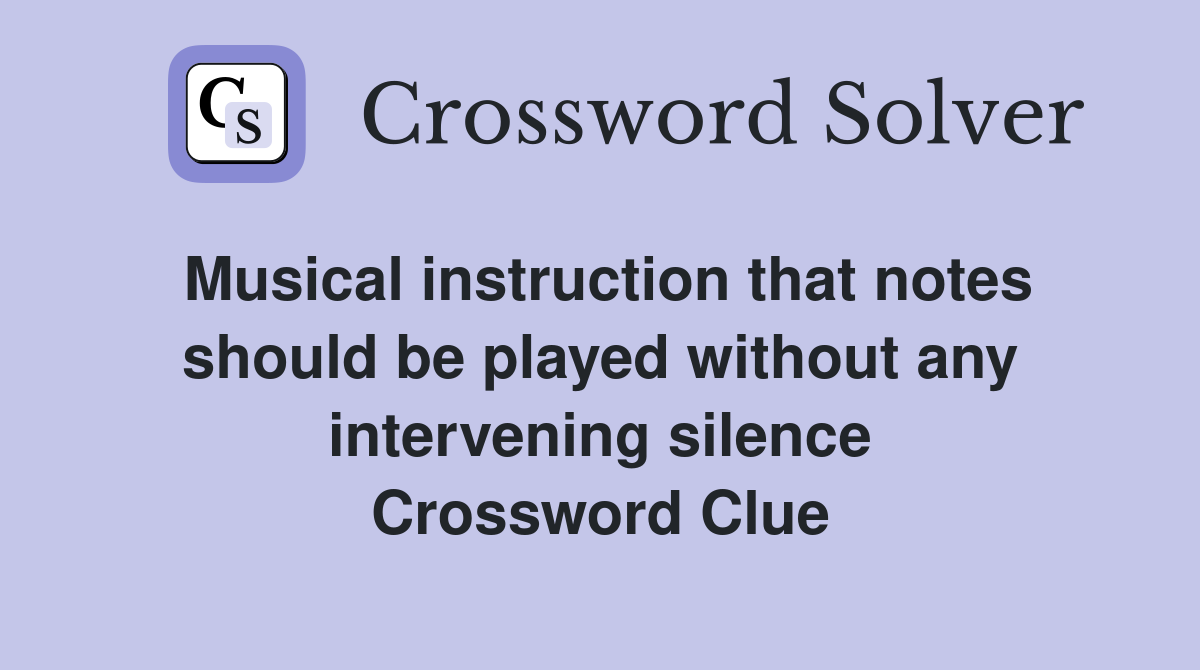 Musical instruction that notes should be played without any intervening silence Crossword Clue