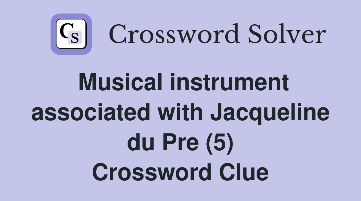 Musical instrument associated with Jacqueline du Pre (5) Crossword Clue